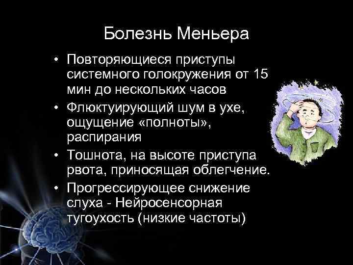Болезнь Меньера • Повторяющиеся приступы системного голокружения от 15 мин до нескольких часов •