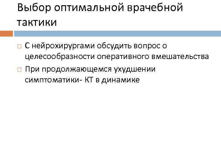 Выбор оптимальной врачебной тактики С нейрохирургами обсудить вопрос о целесообразности оперативного вмешательства При продолжающемся