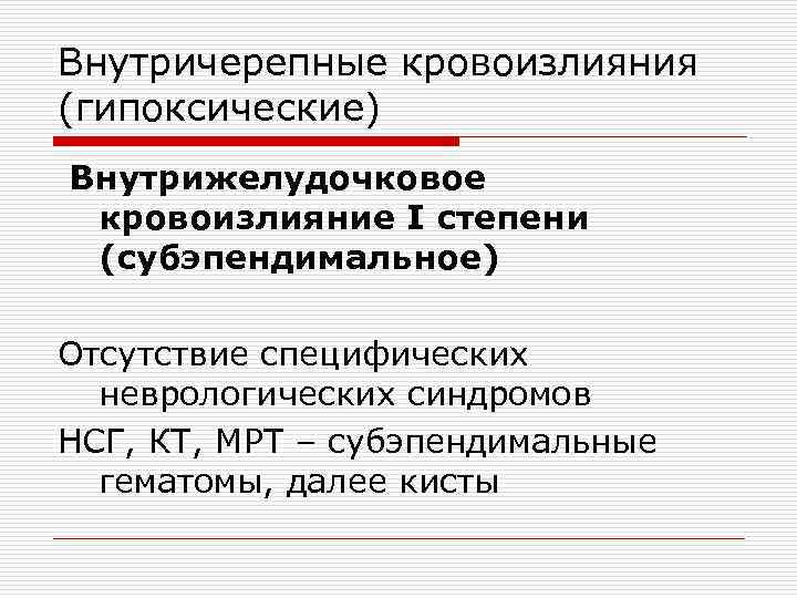 Внутричерепные кровоизлияния (гипоксические) Внутрижелудочковое кровоизлияние I степени (субэпендимальное) Отсутствие специфических неврологических синдромов НСГ, КТ,