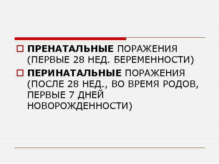 o ПРЕНАТАЛЬНЫЕ ПОРАЖЕНИЯ (ПЕРВЫЕ 28 НЕД. БЕРЕМЕННОСТИ) o ПЕРИНАТАЛЬНЫЕ ПОРАЖЕНИЯ (ПОСЛЕ 28 НЕД. ,