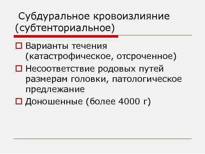 Субдуральное кровоизлияние (субтенториальное) o Варианты течения (катастрофическое, отсроченное) o Несоответствие родовых путей размерам головки,