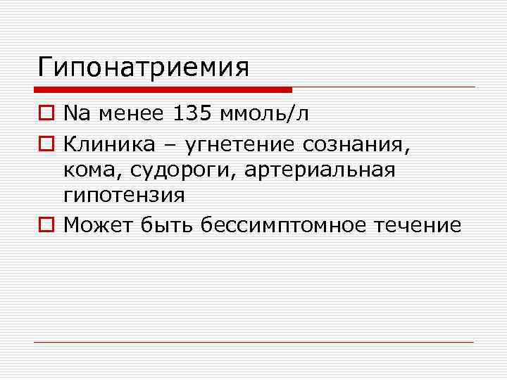 Гипонатриемия o Na менее 135 ммоль/л o Клиника – угнетение сознания, кома, судороги, артериальная