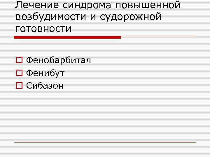 Лечение синдрома повышенной возбудимости и судорожной готовности o Фенобарбитал o Фенибут o Сибазон 