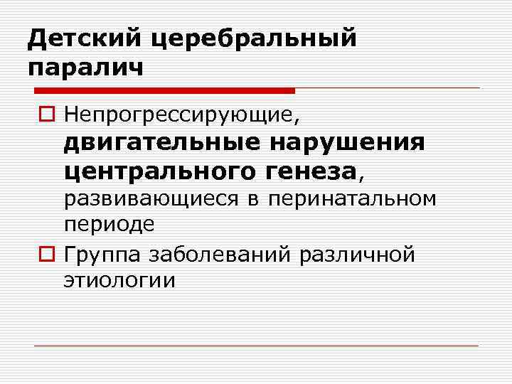 Детский церебральный паралич o Непрогрессирующие, двигательные нарушения центрального генеза, развивающиеся в перинатальном периоде o