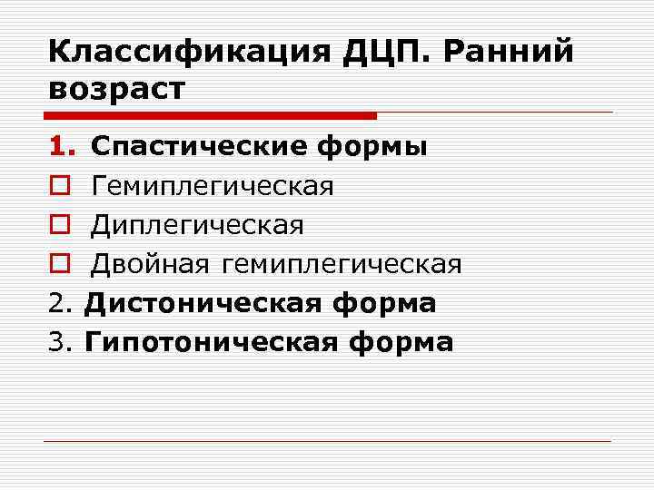Классификация ДЦП. Ранний возраст 1. Спастические формы o Гемиплегическая o Двойная гемиплегическая 2. Дистоническая