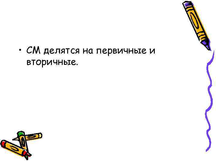  • СМ делятся на первичные и вторичные. 