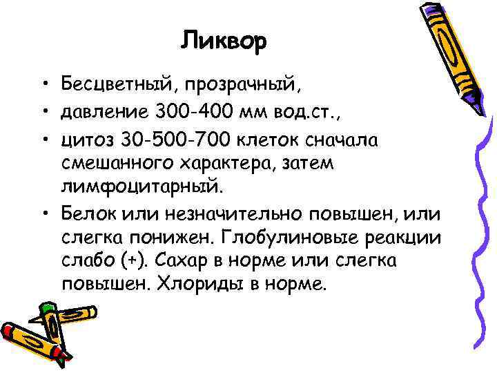 Ликвор • Бесцветный, прозрачный, • давление 300 -400 мм вод. ст. , • цитоз