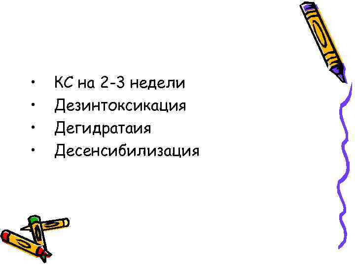  • • КС на 2 -3 недели Дезинтоксикация Дегидратаия Десенсибилизация 