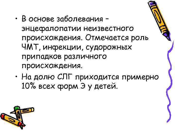  • В основе заболевания – энцефалопатии неизвестного происхождения. Отмечается роль ЧМТ, инфекции, судорожных