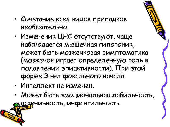  • Сочетание всех видов припадков необязательно. • Изменения ЦНС отсутствуют, чаще наблюдается мышечная