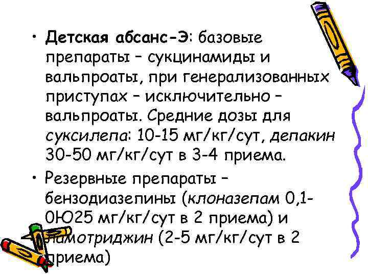  • Детская абсанс-Э: базовые препараты – сукцинамиды и вальпроаты, при генерализованных приступах –