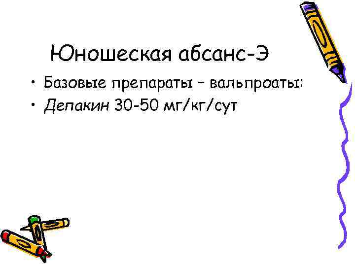 Юношеская абсанс-Э • Базовые препараты – вальпроаты: • Депакин 30 -50 мг/кг/сут 