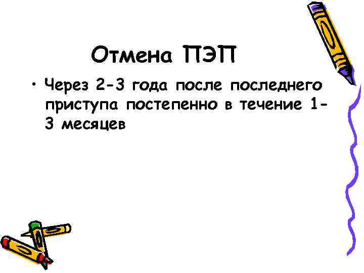 Отмена ПЭП • Через 2 -3 года последнего приступа постепенно в течение 13 месяцев