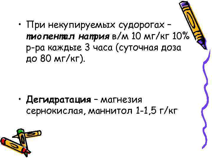  • При некупируемых судорогах – тиопентал натрия в/м 10 мг/кг 10% р-ра каждые