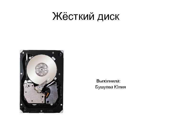 Жёсткий диск Выполнила: Бушуева Юлия 