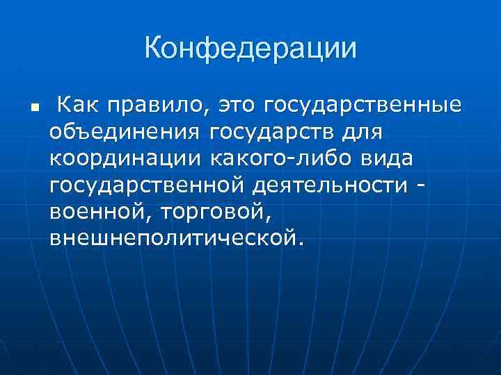 Конфедерации n Как правило, это государственные объединения государств для координации какого-либо вида государственной деятельности