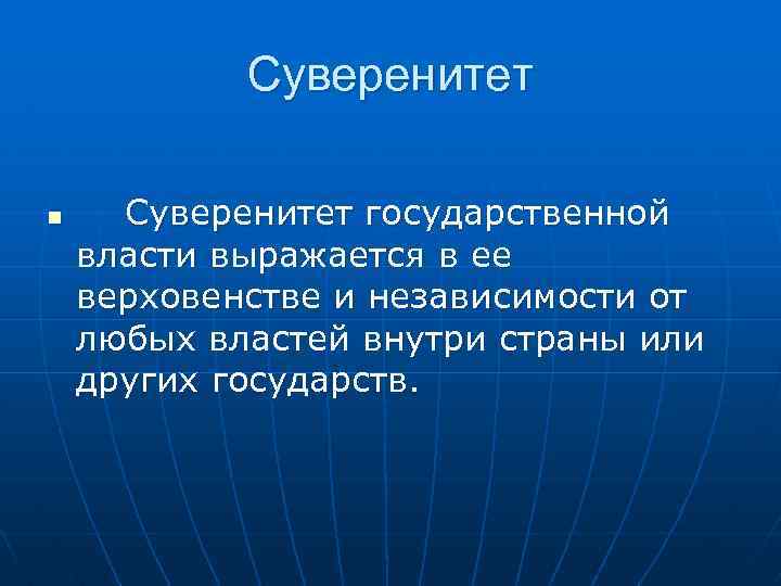 Суверенитет n Суверенитет государственной власти выражается в ее верховенстве и независимости от любых властей