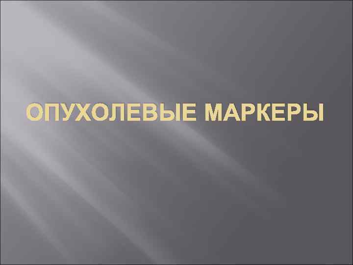 ОПУХОЛЕВЫЕ МАРКЕРЫ 