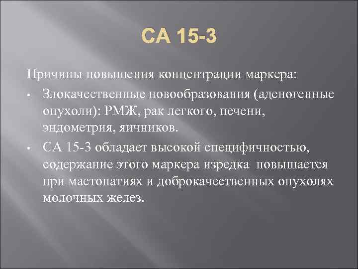 СА 15 -3 Причины повышения концентрации маркера: • Злокачественные новообразования (аденогенные опухоли): РМЖ, рак
