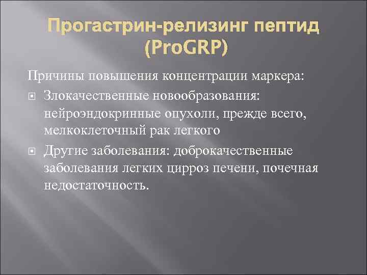 Прогастрин-релизинг пептид (Pro. GRP) Причины повышения концентрации маркера: Злокачественные новообразования: нейроэндокринные опухоли, прежде всего,