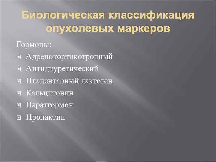 Биологическая классификация опухолевых маркеров Гормоны: Адренокортикотропный Антидиуретический Плацентарный лактоген Кальцитонин Паратгормон Пролактин 
