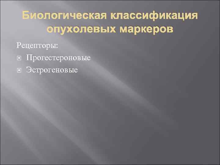 Биологическая классификация опухолевых маркеров Рецепторы: Прогестероновые Эстрогеновые 