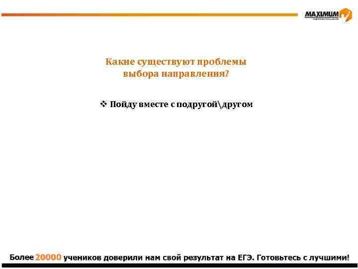 Какие существуют проблемы выбора направления? v Пойду вместе с подругойдругом v Хочу быть как