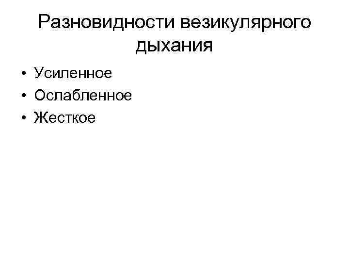 Разновидности везикулярного дыхания • Усиленное • Ослабленное • Жесткое 