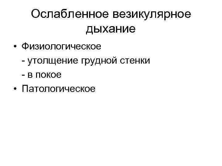 Ослабленное везикулярное дыхание • Физиологическое - утолщение грудной стенки - в покое • Патологическое