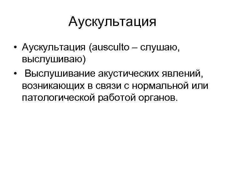 Аускультация • Аускультация (ausculto – слушаю, выслушиваю) • Выслушивание акустических явлений, возникающих в связи