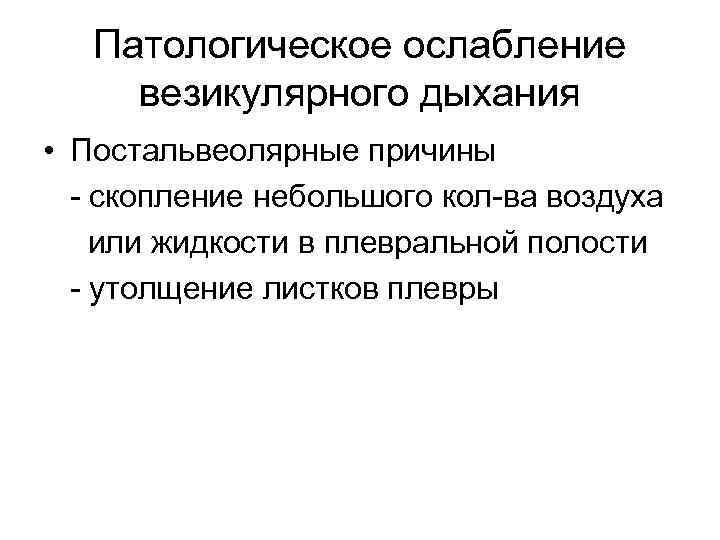 Патологическое ослабление везикулярного дыхания • Постальвеолярные причины - скопление небольшого кол-ва воздуха или жидкости