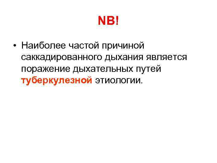 NB! • Наиболее частой причиной саккадированного дыхания является поражение дыхательных путей туберкулезной этиологии. 