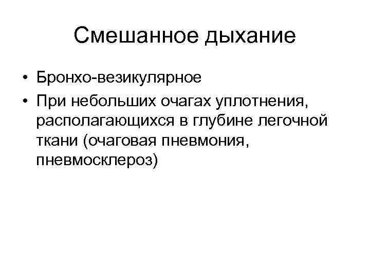 Смешанное дыхание • Бронхо-везикулярное • При небольших очагах уплотнения, располагающихся в глубине легочной ткани