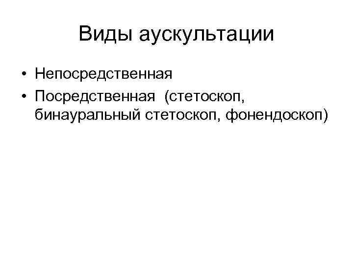 Виды аускультации • Непосредственная • Посредственная (стетоскоп, бинауральный стетоскоп, фонендоскоп) 