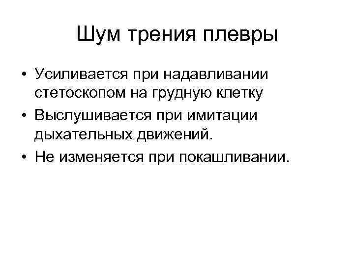 Шум трения плевры • Усиливается при надавливании стетоскопом на грудную клетку • Выслушивается при