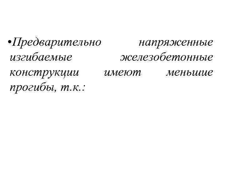  • Предварительно напряженные изгибаемые железобетонные конструкции имеют меньшие прогибы, т. к. : 