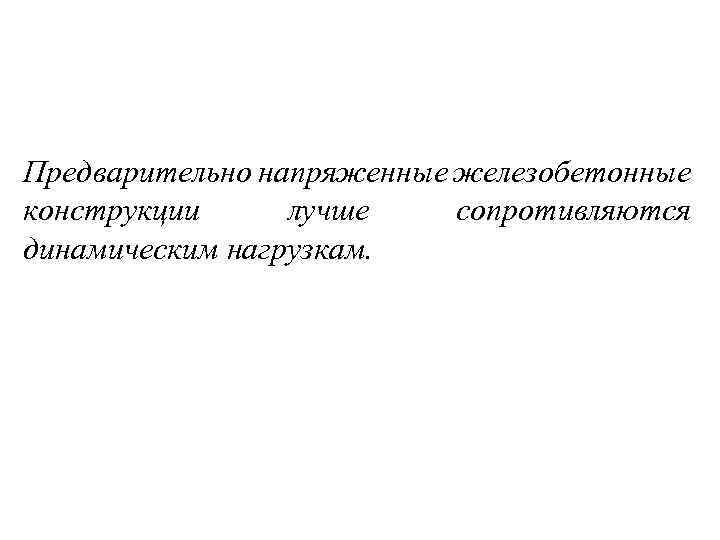 Предварительно напряженные железобетонные конструкции лучше сопротивляются динамическим нагрузкам. 