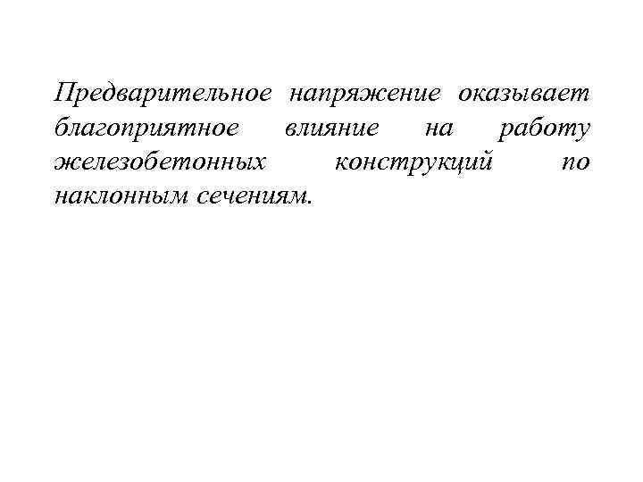 Предварительное напряжение оказывает благоприятное влияние на работу железобетонных конструкций по наклонным сечениям. 