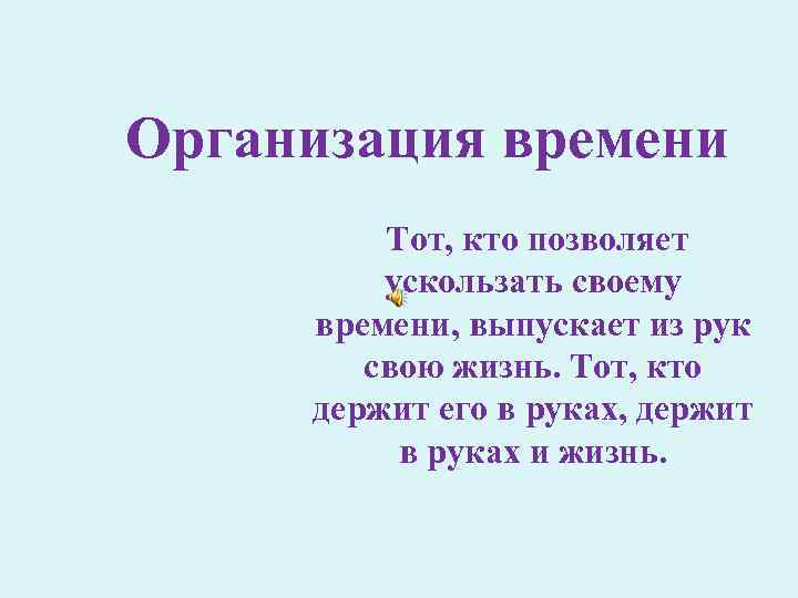 Организация времени Тот, кто позволяет ускользать своему времени, выпускает из рук свою жизнь. Тот,