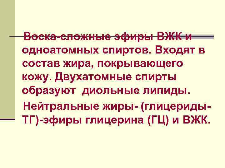 Воска-сложные эфиры ВЖК и одноатомных спиртов. Входят в состав жира, покрывающего кожу. Двухатомные спирты