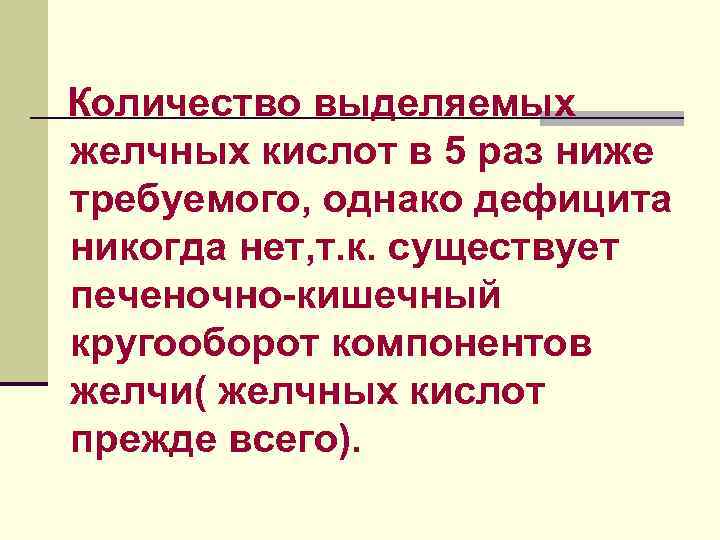 Количество выделяемых желчных кислот в 5 раз ниже требуемого, однако дефицита никогда нет, т.