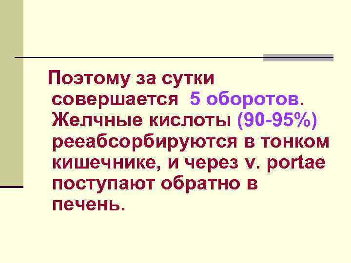 Поэтому за сутки совершается 5 оборотов. Желчные кислоты (90 -95%) рееабсорбируются в тонком кишечнике,