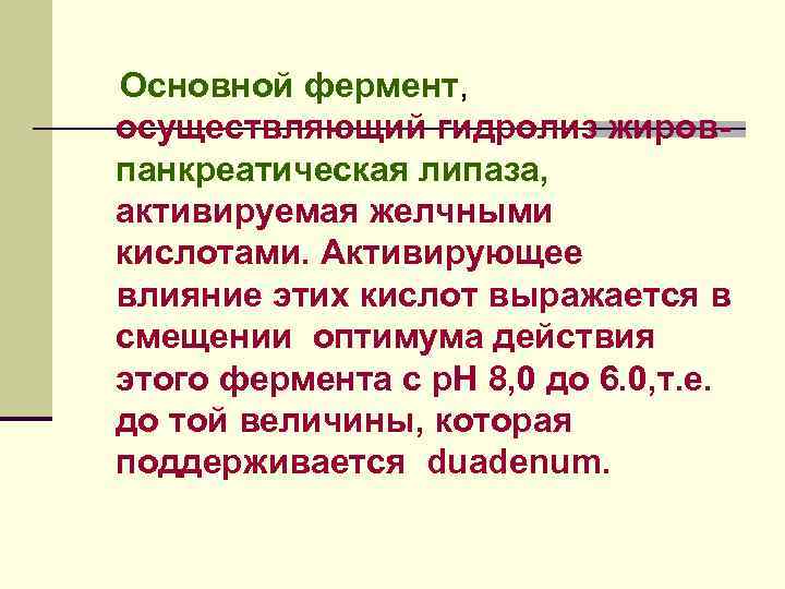 Основной фермент, осуществляющий гидролиз жировпанкреатическая липаза, активируемая желчными кислотами. Активирующее влияние этих кислот выражается