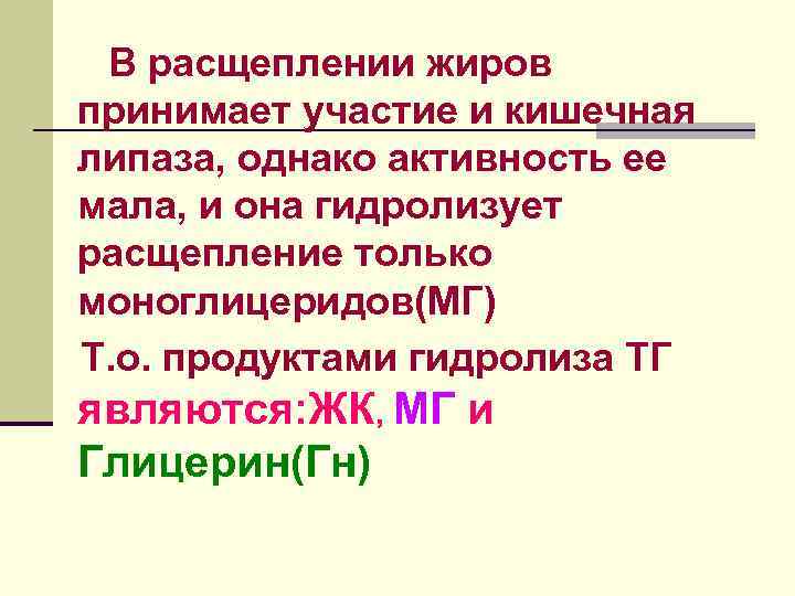 В расщеплении жиров принимает участие и кишечная липаза, однако активность ее мала, и она