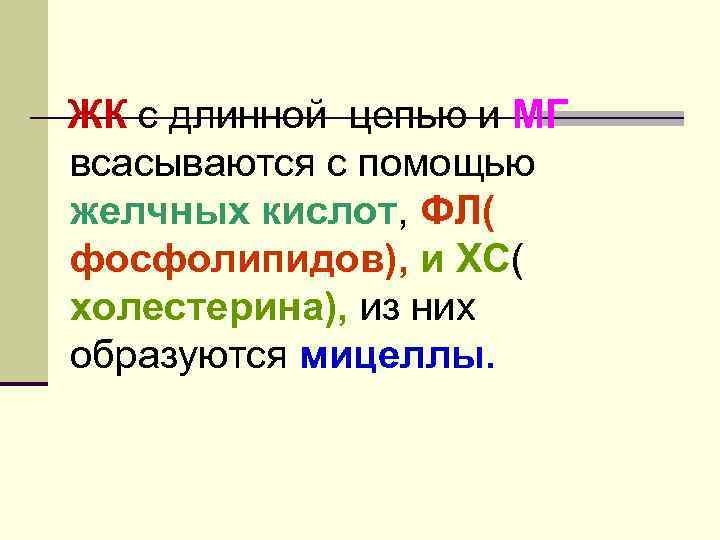 ЖК с длинной цепью и МГ всасываются с помощью желчных кислот, ФЛ( фосфолипидов), и