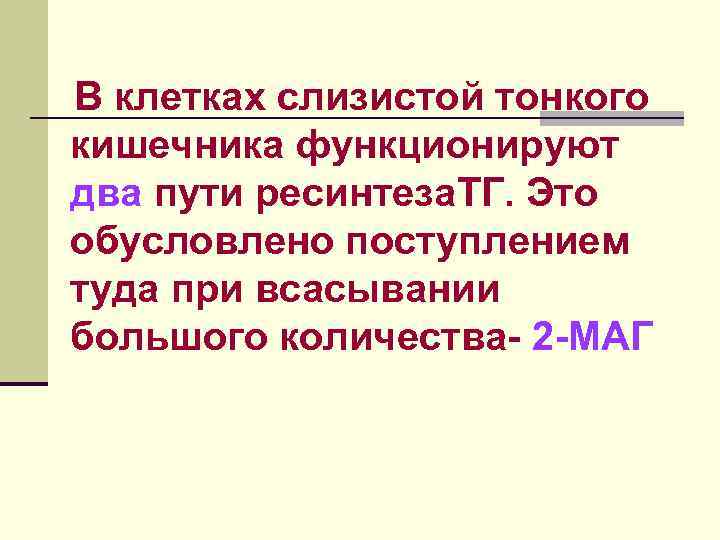 В клетках слизистой тонкого кишечника функционируют два пути ресинтеза. ТГ. Это обусловлено поступлением туда