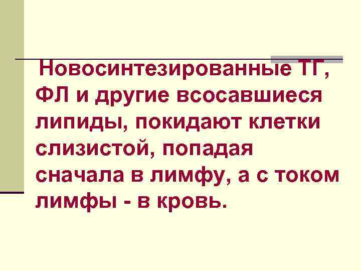 Новосинтезированные ТГ, ФЛ и другие всосавшиеся липиды, покидают клетки слизистой, попадая сначала в лимфу,