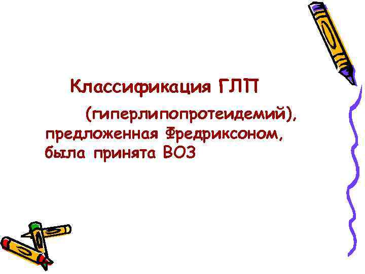 Классификация ГЛП (гиперлипопротеидемий), предложенная Фредриксоном, была принята ВОЗ 