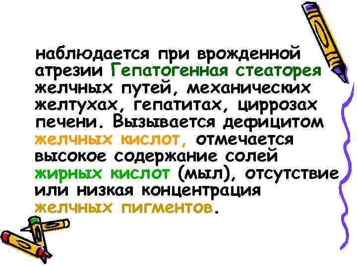 наблюдается при врожденной атрезии Гепатогенная стеаторея желчных путей, механических желтухах, гепатитах, циррозах печени. Вызывается