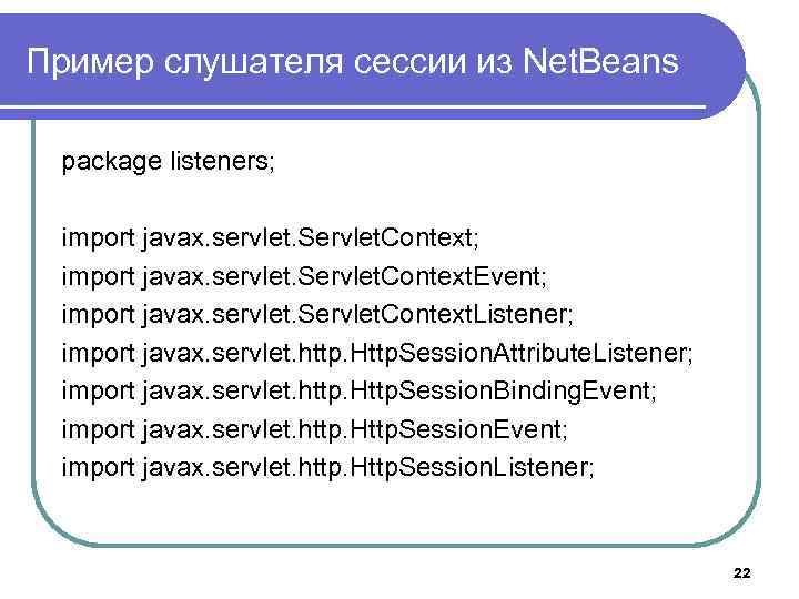Пример слушателя сессии из Net. Beans package listeners; import javax. servlet. Servlet. Context. Event;
